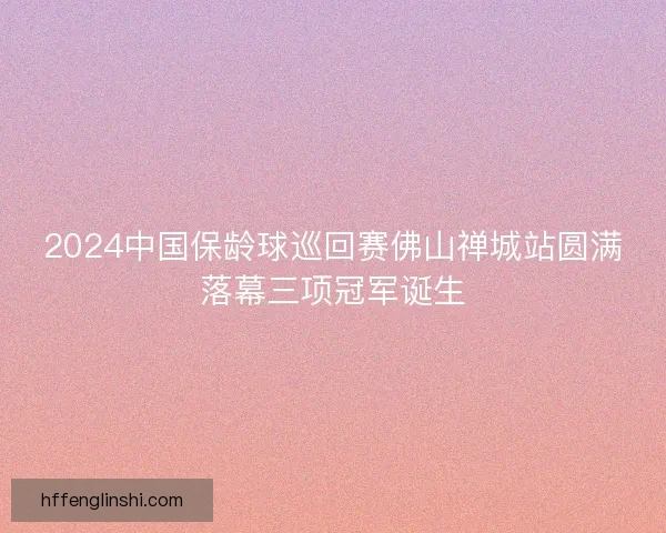 2024中国保龄球巡回赛佛山禅城站圆满落幕三项冠军诞生