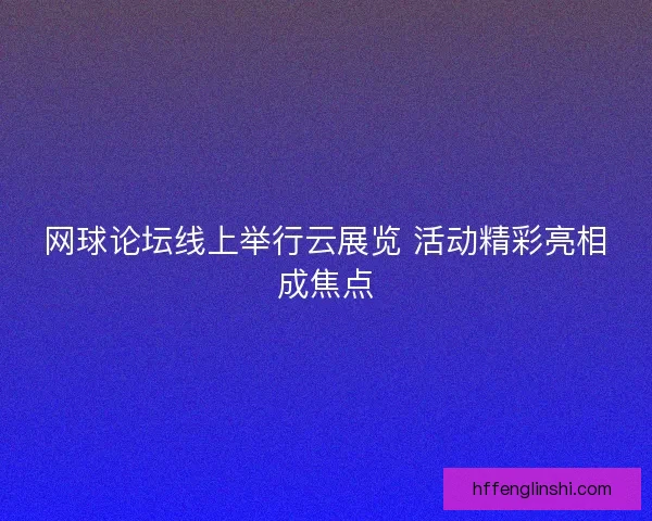 网球论坛线上举行云展览 活动精彩亮相成焦点